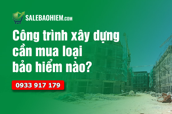 Công Trình Xây Dựng Cần Mua Loại Bảo Hiểm Nào?